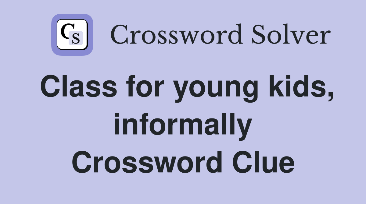 Class for young kids, informally Crossword Clue Answers Crossword